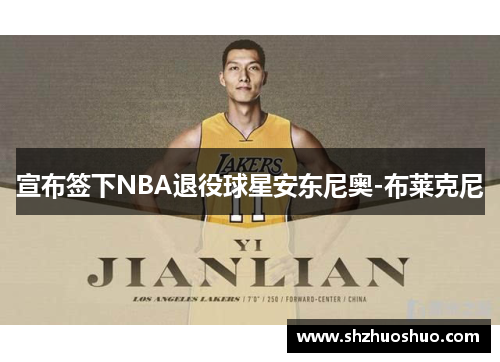宣布签下NBA退役球星安东尼奥-布莱克尼
