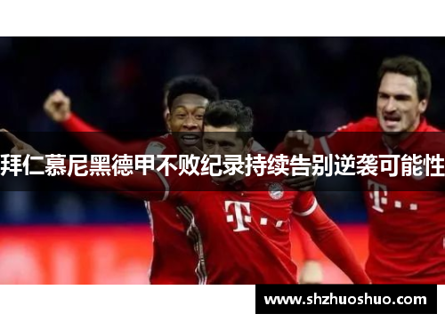 拜仁慕尼黑德甲不败纪录持续告别逆袭可能性