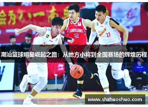 潮汕篮球明星崛起之路：从地方小将到全国赛场的辉煌历程