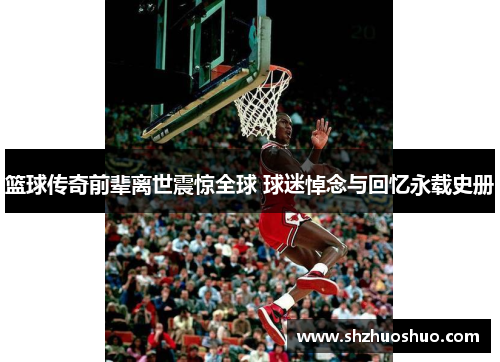 篮球传奇前辈离世震惊全球 球迷悼念与回忆永载史册