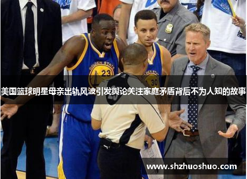 美国篮球明星母亲出轨风波引发舆论关注家庭矛盾背后不为人知的故事