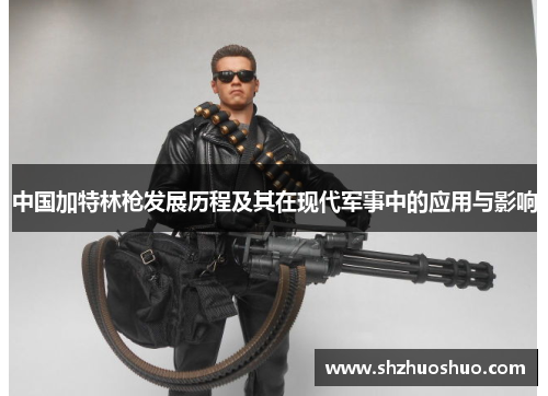 中国加特林枪发展历程及其在现代军事中的应用与影响