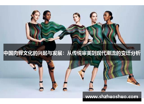 中国肉臀文化的兴起与发展：从传统审美到现代潮流的变迁分析