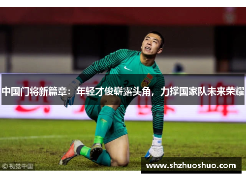 中国门将新篇章：年轻才俊崭露头角，力撑国家队未来荣耀