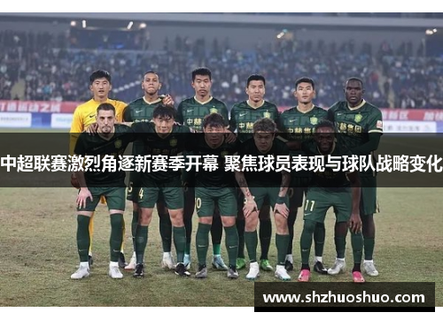 中超联赛激烈角逐新赛季开幕 聚焦球员表现与球队战略变化