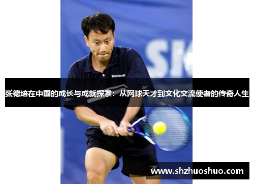 张德培在中国的成长与成就探索：从网球天才到文化交流使者的传奇人生