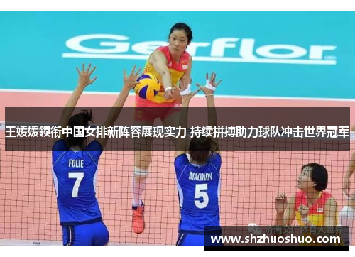 王媛媛领衔中国女排新阵容展现实力 持续拼搏助力球队冲击世界冠军